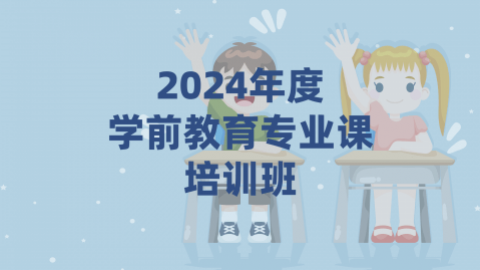 2024年度学前教育专业课培训班（60学时）