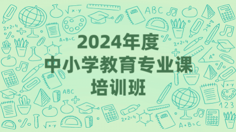 2024年度中小学教育专业课培训班（60学时）