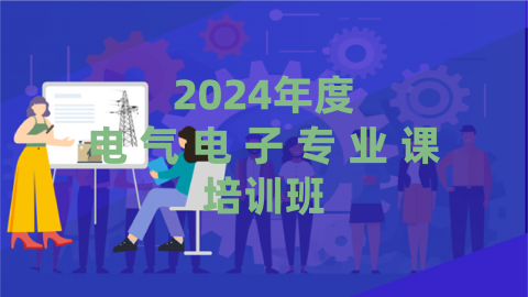 2024年度电气电子专业课培训班（60课时）