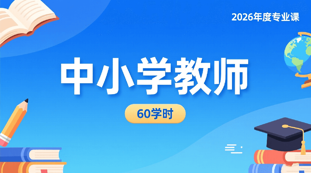 2026年度中小学教师（含幼儿园）专业课培训班（60学时）